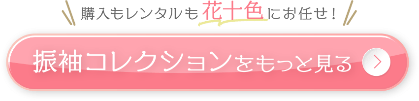 購入もレンタルも花十色にお任せ！振袖コレクションをもっと見る