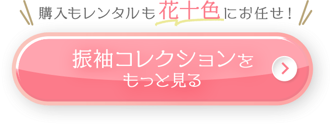購入もレンタルも花十色にお任せ！振袖コレクションをもっと見る