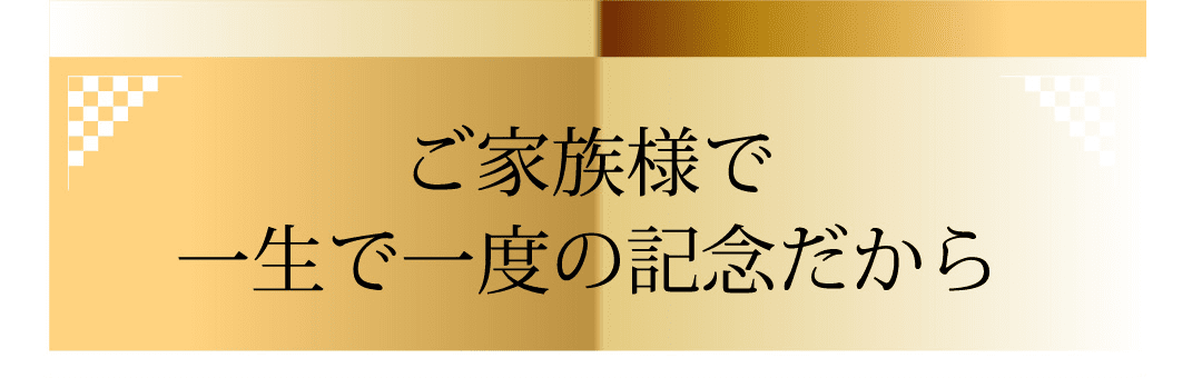 ご家族で一生ので一度の記念だから